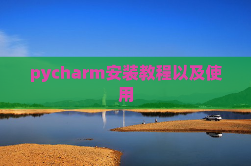 pycharm安装教程以及使用 pycharm安装教程以及使用